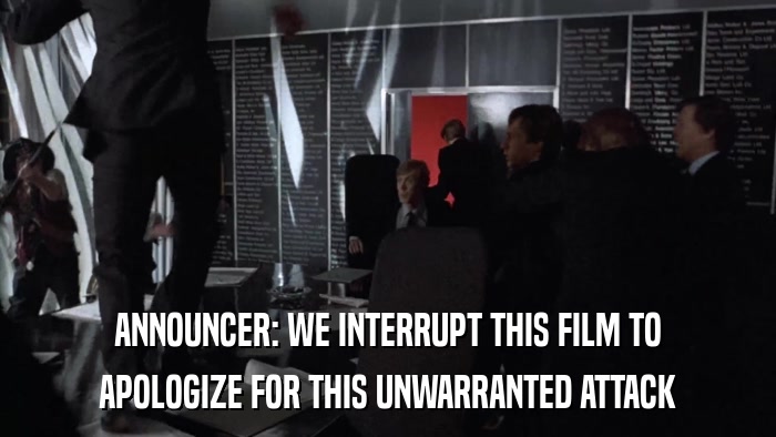 ANNOUNCER: WE INTERRUPT THIS FILM TO APOLOGIZE FOR THIS UNWARRANTED ATTACK 