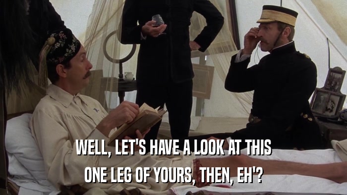 WELL, LET'S HAVE A LOOK AT THIS ONE LEG OF YOURS, THEN, EH'? 