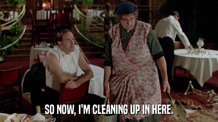 SO NOW, I'M CLEANING UP IN HERE.  