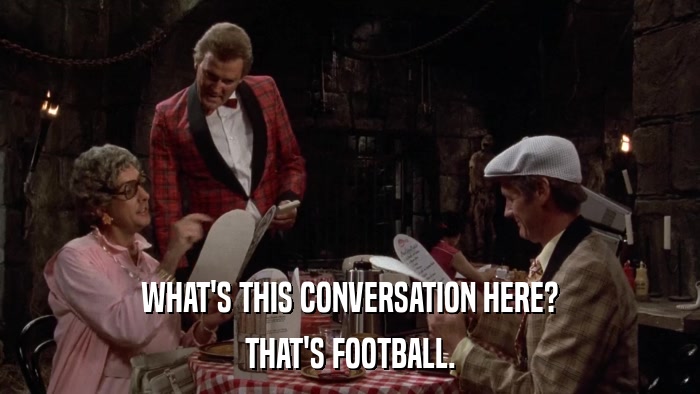 WHAT'S THIS CONVERSATION HERE? THAT'S FOOTBALL. 