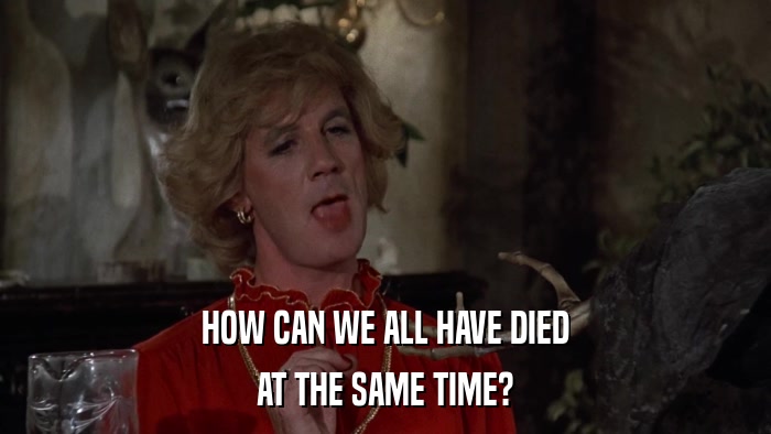 HOW CAN WE ALL HAVE DIED AT THE SAME TIME? 