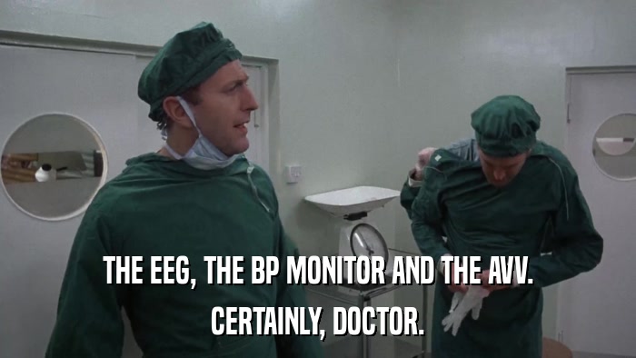 THE EEG, THE BP MONITOR AND THE AVV. CERTAINLY, DOCTOR. 