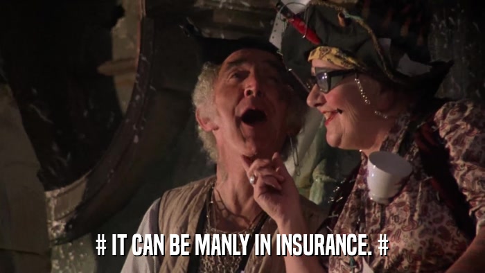 # IT CAN BE MANLY IN INSURANCE. #  