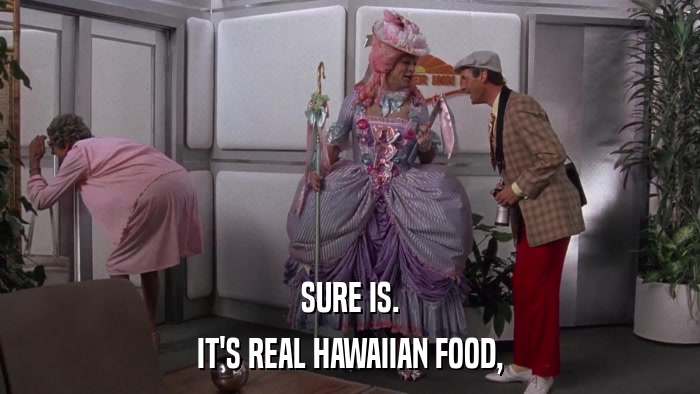 SURE IS. IT'S REAL HAWAIIAN FOOD, 