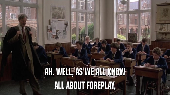 AH. WELL, AS WE ALL KNOW ALL ABOUT FOREPLAY, 