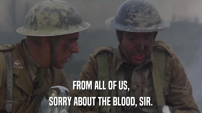 FROM ALL OF US, SORRY ABOUT THE BLOOD, SIR. 