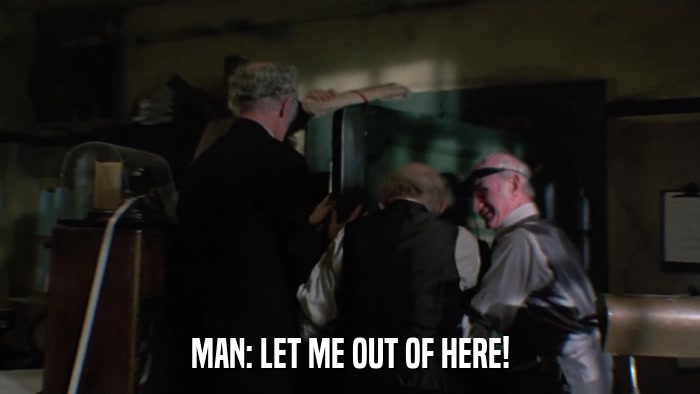 MAN: LET ME OUT OF HERE!  