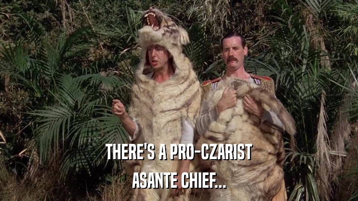 THERE'S A PRO-CZARIST ASANTE CHIEF... 