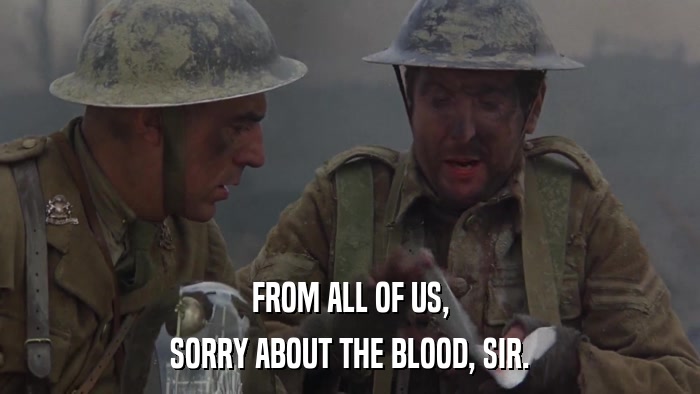 FROM ALL OF US, SORRY ABOUT THE BLOOD, SIR. 