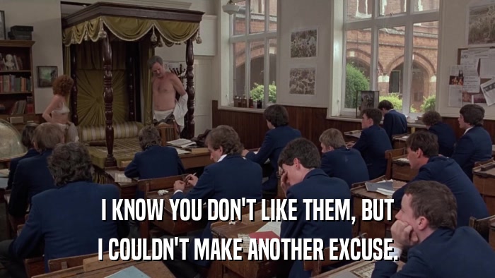 I KNOW YOU DON'T LIKE THEM, BUT I COULDN'T MAKE ANOTHER EXCUSE. 