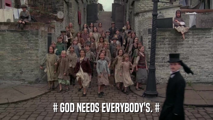 # GOD NEEDS EVERYBODY'S. #  