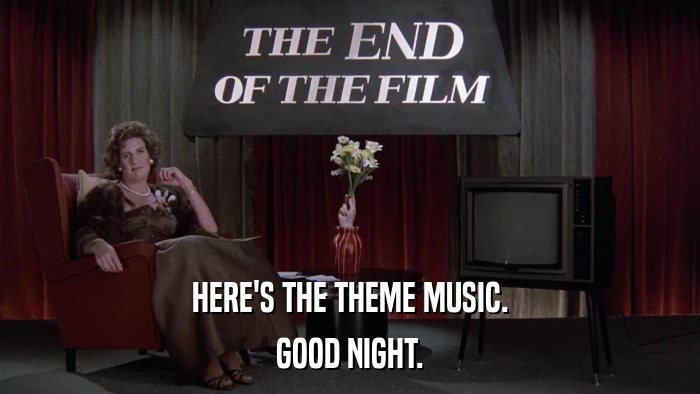 HERE'S THE THEME MUSIC. GOOD NIGHT. 