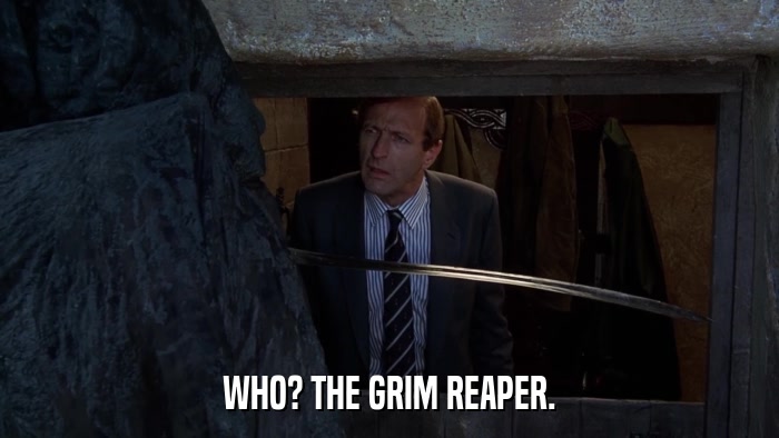 WHO? THE GRIM REAPER.  