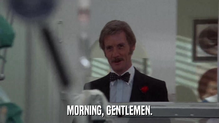 MORNING, GENTLEMEN.  