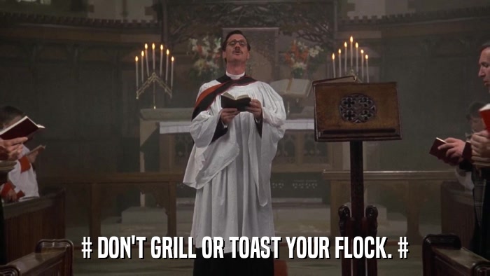 # DON'T GRILL OR TOAST YOUR FLOCK. #  