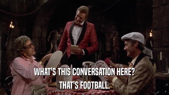 WHAT'S THIS CONVERSATION HERE? THAT'S FOOTBALL. 
