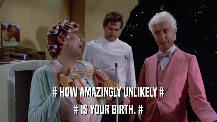 # HOW AMAZINGLY UNLIKELY # # IS YOUR BIRTH. # 