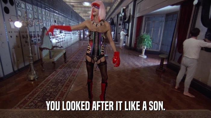 YOU LOOKED AFTER IT LIKE A SON.  