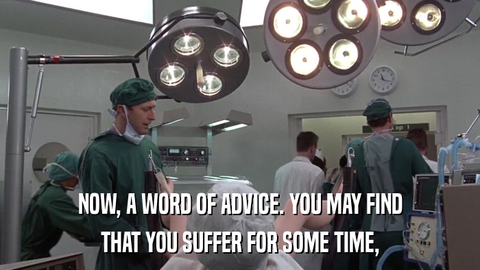 NOW, A WORD OF ADVICE. YOU MAY FIND THAT YOU SUFFER FOR SOME TIME, 