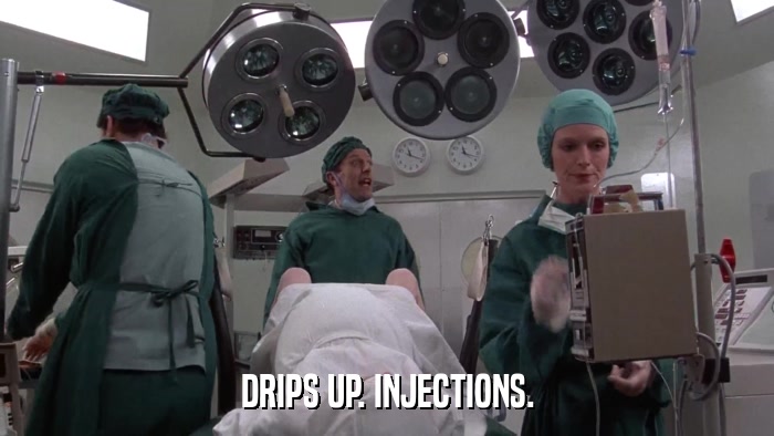 DRIPS UP. INJECTIONS.  