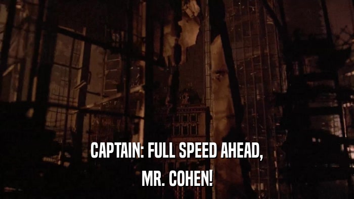CAPTAIN: FULL SPEED AHEAD, MR. COHEN! 
