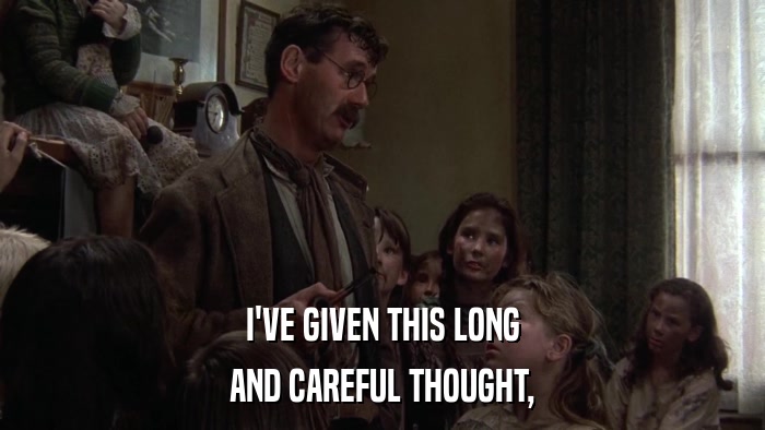 I'VE GIVEN THIS LONG AND CAREFUL THOUGHT, 