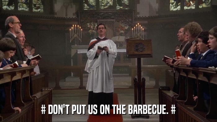 # DON'T PUT US ON THE BARBECUE. #  