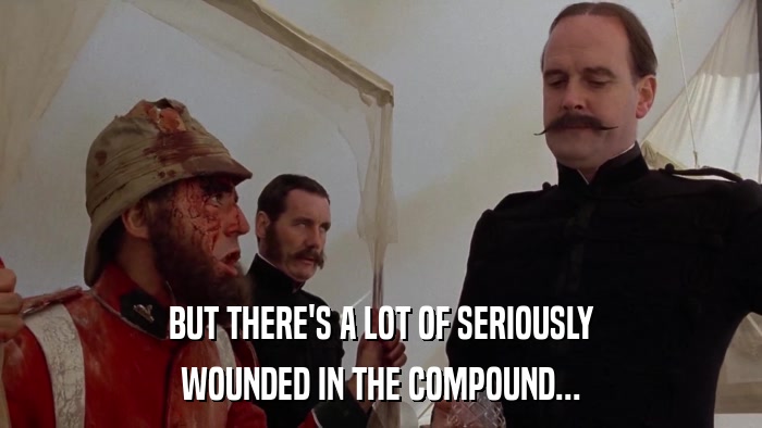 BUT THERE'S A LOT OF SERIOUSLY WOUNDED IN THE COMPOUND... 