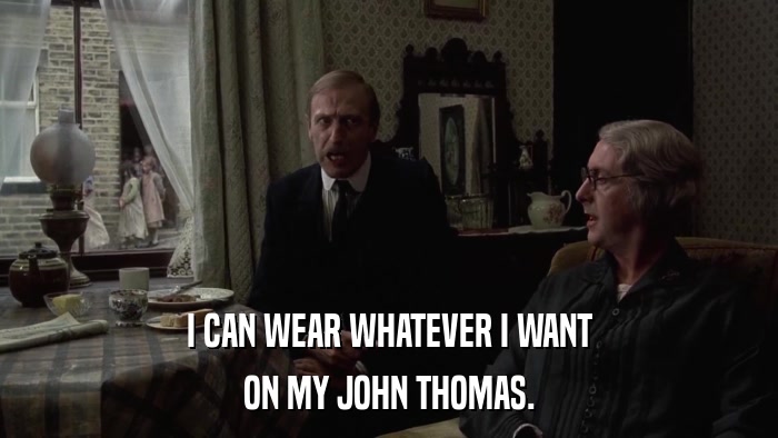 I CAN WEAR WHATEVER I WANT ON MY JOHN THOMAS. 