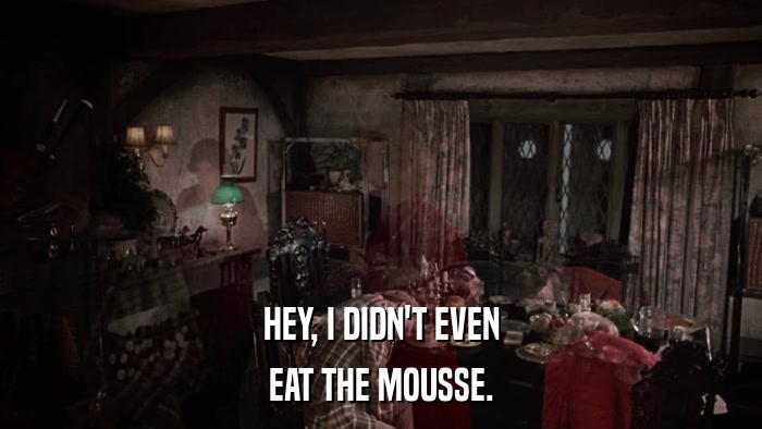HEY, I DIDN'T EVEN EAT THE MOUSSE. 