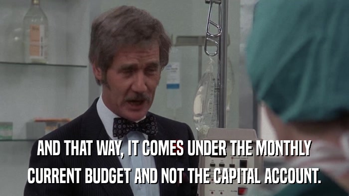 AND THAT WAY, IT COMES UNDER THE MONTHLY CURRENT BUDGET AND NOT THE CAPITAL ACCOUNT. 
