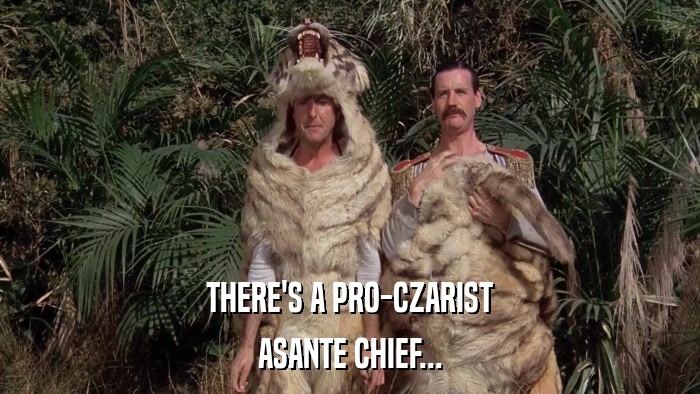 THERE'S A PRO-CZARIST ASANTE CHIEF... 