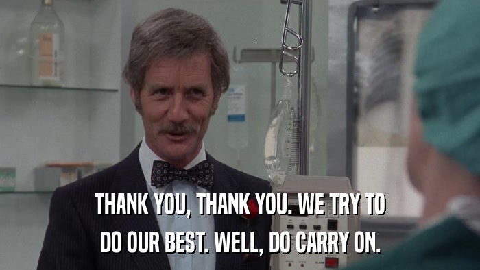 THANK YOU, THANK YOU. WE TRY TO DO OUR BEST. WELL, DO CARRY ON. 