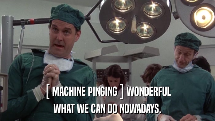 [ MACHINE PINGING ] WONDERFUL WHAT WE CAN DO NOWADAYS. 