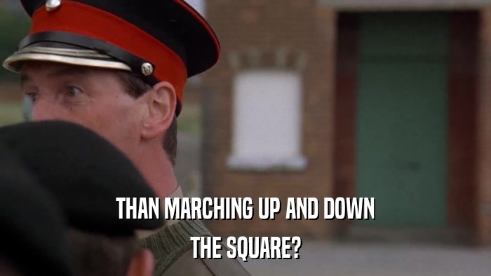 THAN MARCHING UP AND DOWN THE SQUARE? 