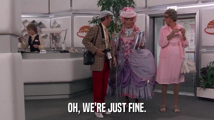 OH, WE'RE JUST FINE.  