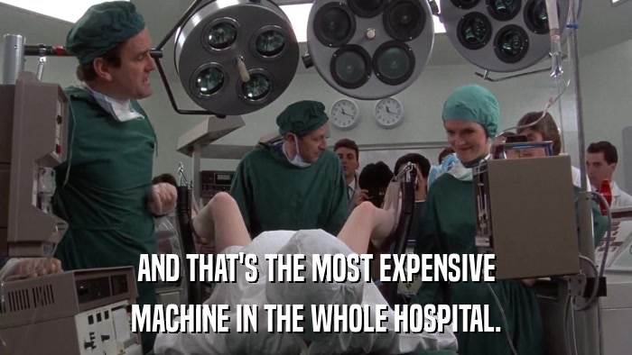 AND THAT'S THE MOST EXPENSIVE MACHINE IN THE WHOLE HOSPITAL. 