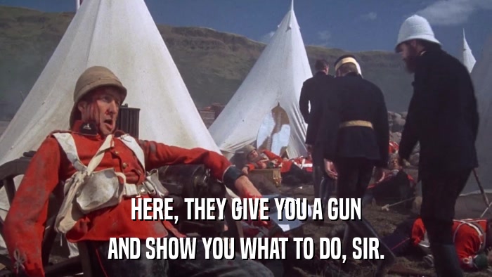HERE, THEY GIVE YOU A GUN AND SHOW YOU WHAT TO DO, SIR. 