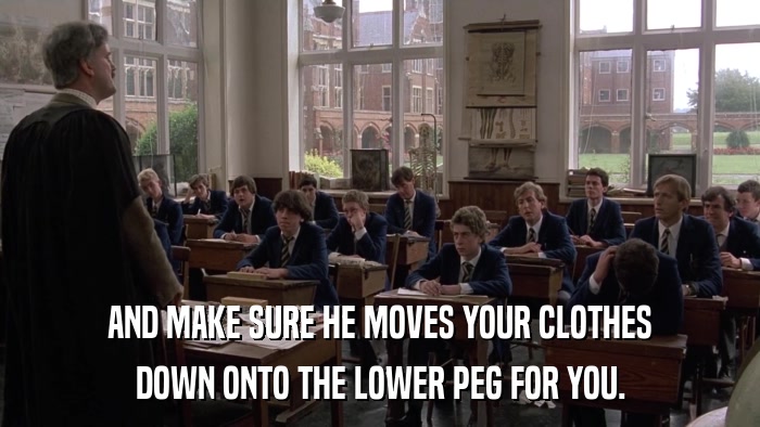 AND MAKE SURE HE MOVES YOUR CLOTHES DOWN ONTO THE LOWER PEG FOR YOU. 