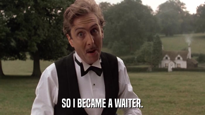 SO I BECAME A WAITER.  