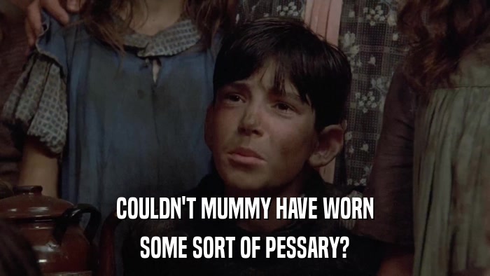 COULDN'T MUMMY HAVE WORN SOME SORT OF PESSARY? 