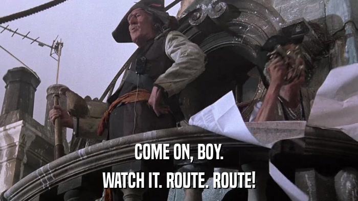 COME ON, BOY. WATCH IT. ROUTE. ROUTE! 