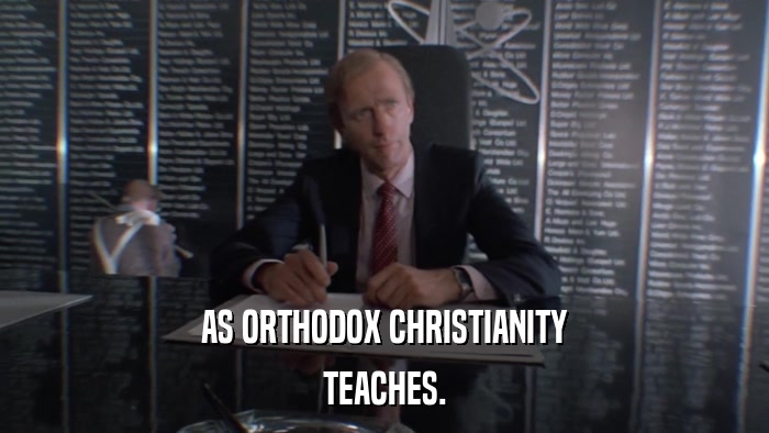 AS ORTHODOX CHRISTIANITY TEACHES. 