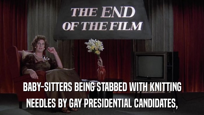 BABY-SITTERS BEING STABBED WITH KNITTING NEEDLES BY GAY PRESIDENTIAL CANDIDATES, 