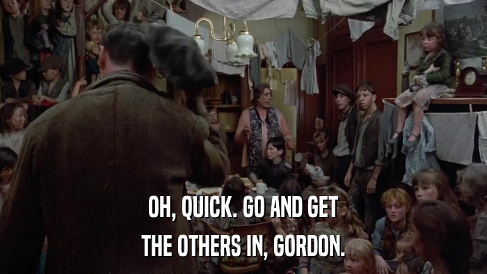 OH, QUICK. GO AND GET THE OTHERS IN, GORDON. 