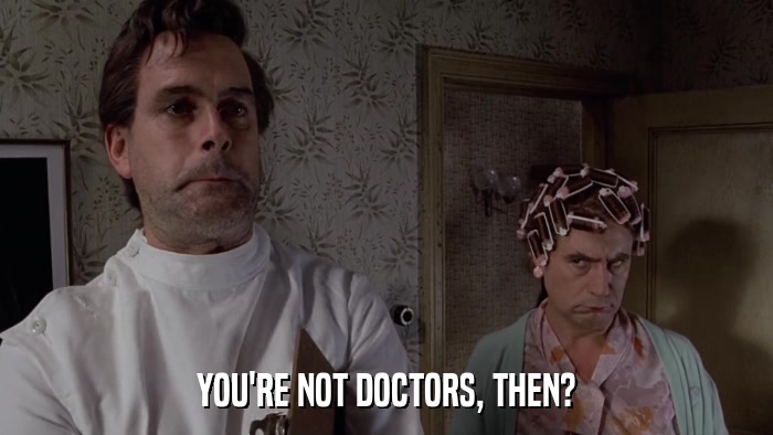 YOU'RE NOT DOCTORS, THEN?  