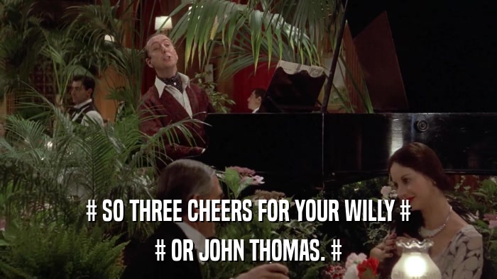 # SO THREE CHEERS FOR YOUR WILLY # # OR JOHN THOMAS. # 