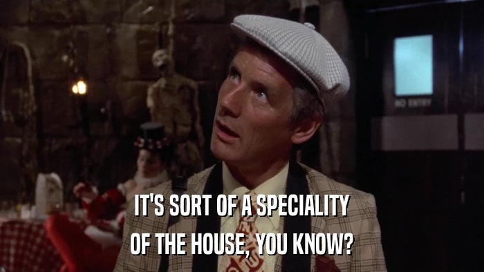 IT'S SORT OF A SPECIALITY OF THE HOUSE, YOU KNOW? 