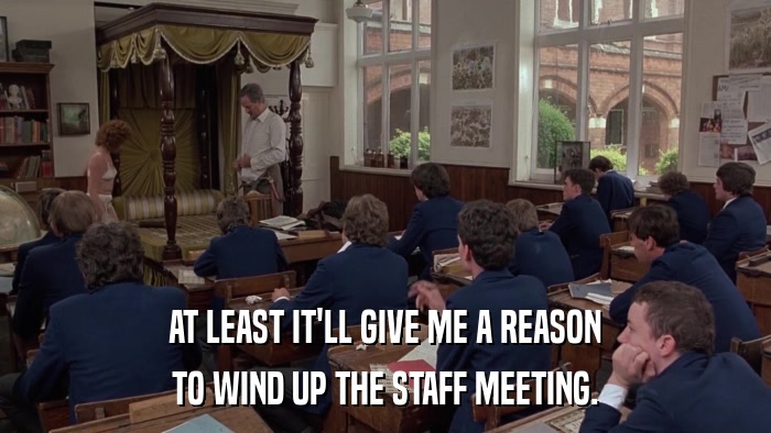 AT LEAST IT'LL GIVE ME A REASON TO WIND UP THE STAFF MEETING. 