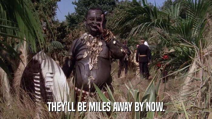 THEY'LL BE MILES AWAY BY NOW.  